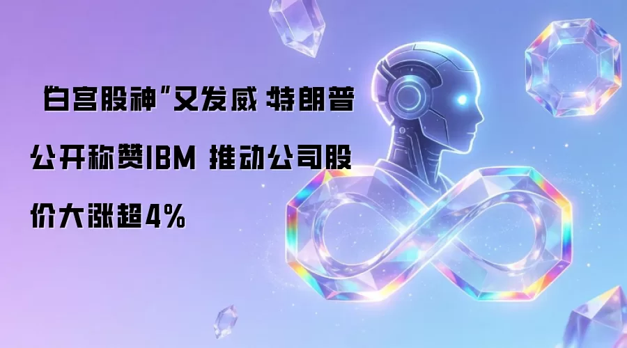 “白宫股神”又发威:特朗普公开称赞IBM 推动公司股价大涨超4%