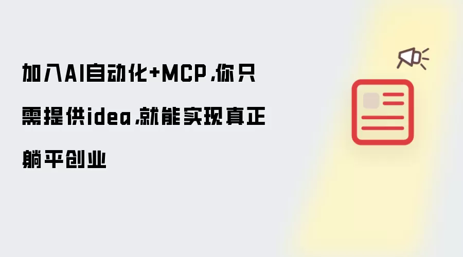 加入AI自动化+MCP，你只需提供idea，就能实现真正躺平创业