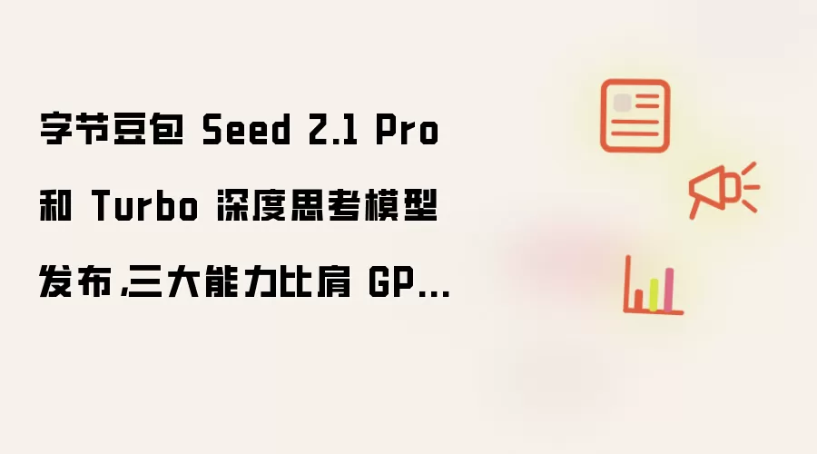 字节豆包 Seed 2.1 Pro 和 Turbo 深度思考模型发布,三大能力比肩 GPT-5.5