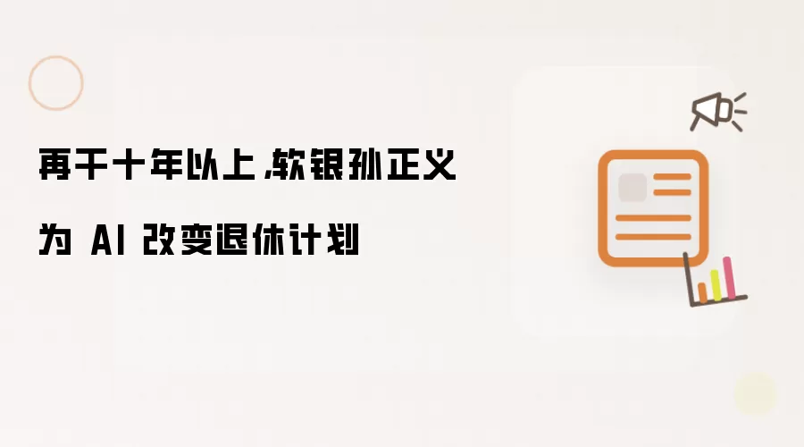 再干十年以上，软银孙正义为 AI 改变退休计划