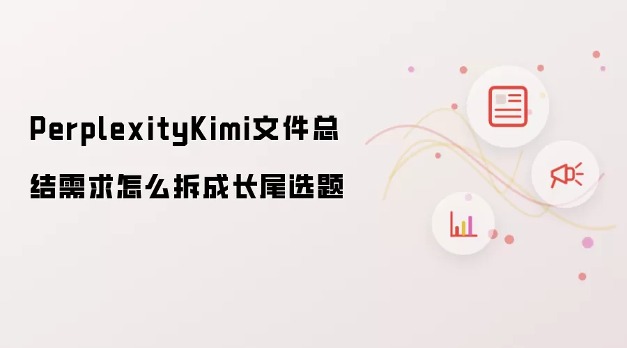 PerplexityKimi文件总结需求怎么拆成长尾选题
