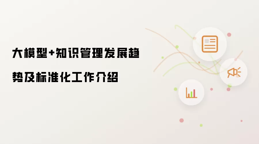 大模型+知识管理发展趋势及标准化工作介绍