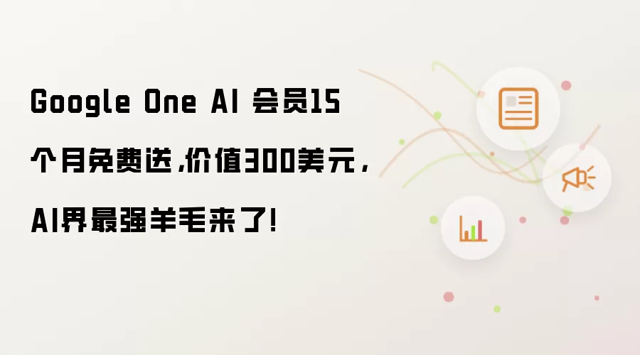 Google One AI 会员15个月免费送，价值300美元，AI界最强羊毛来了！