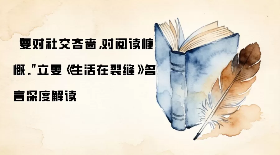 “要对社交吝啬，对阅读慷慨。”立雯《生活在裂缝》名言深度解读