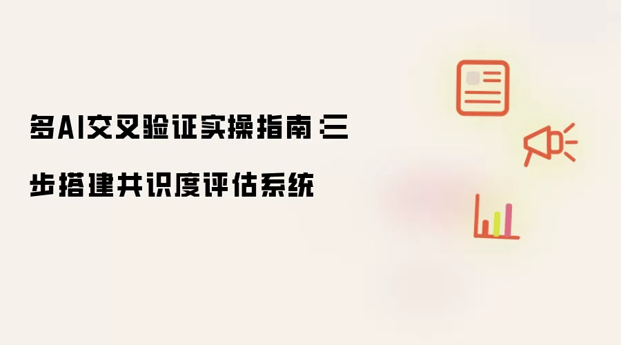 多AI交叉验证实操指南：三步搭建共识度评估系统