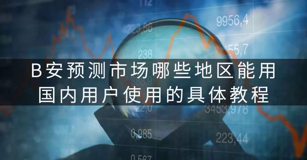 B安预测市场哪些地区能用,国内用户使用的具体教程