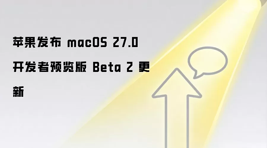 苹果发布 macOS 27.0 开发者预览版 Beta 2 更新