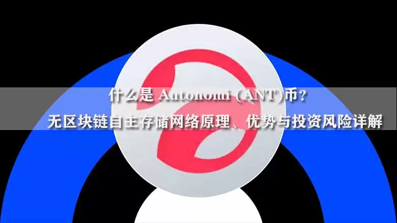 什么是 Autonomi (ANT)币？无区块链自主存储网络原理、优势与投资风险详解