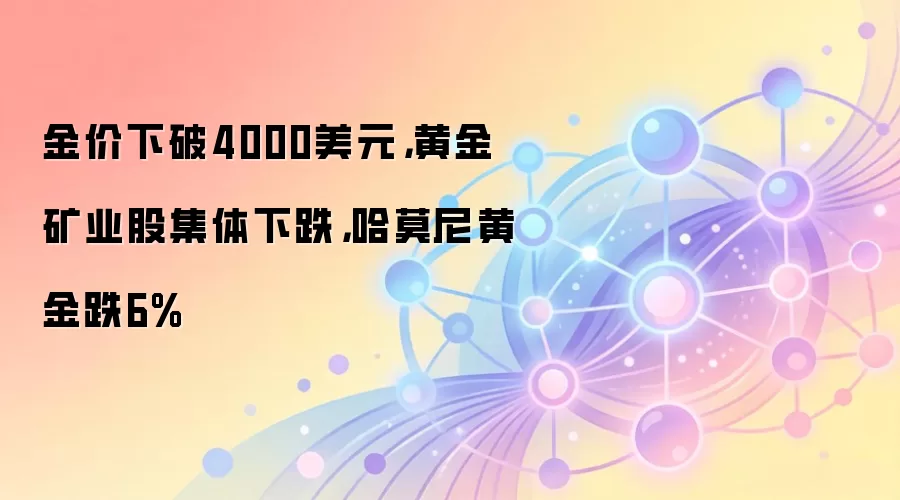 金价下破4000美元，黄金矿业股集体下跌，哈莫尼黄金跌6%