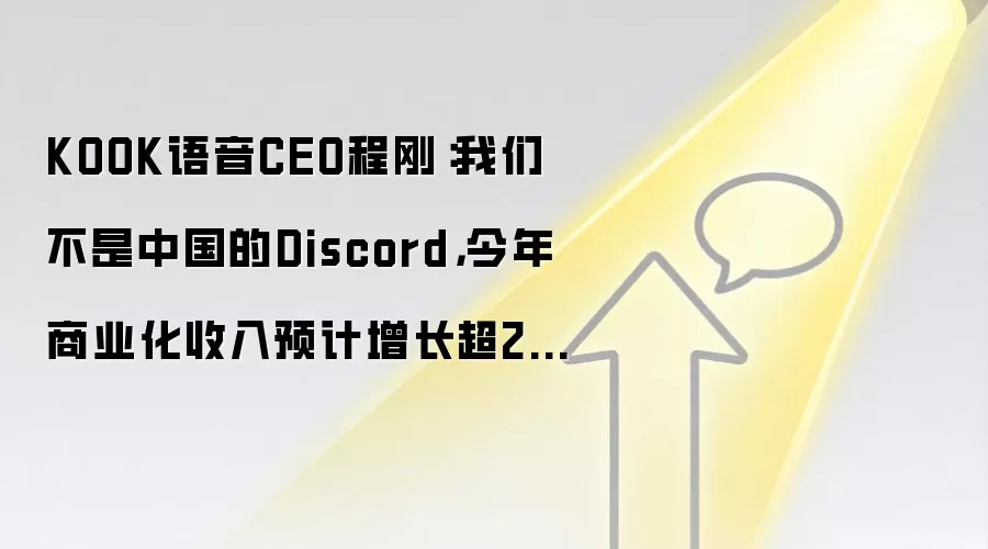 KOOK语音CEO程刚：我们不是中国的Discord，今年商业化收入预计增长超200%