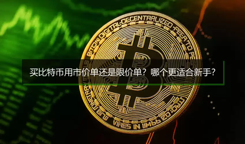 买比特币用市价单还是限价单？哪个更适合新手？