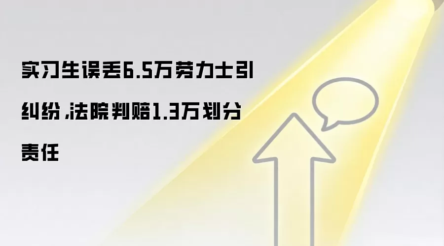 实习生误丢6.5万劳力士引纠纷，法院判赔1.3万划分责任