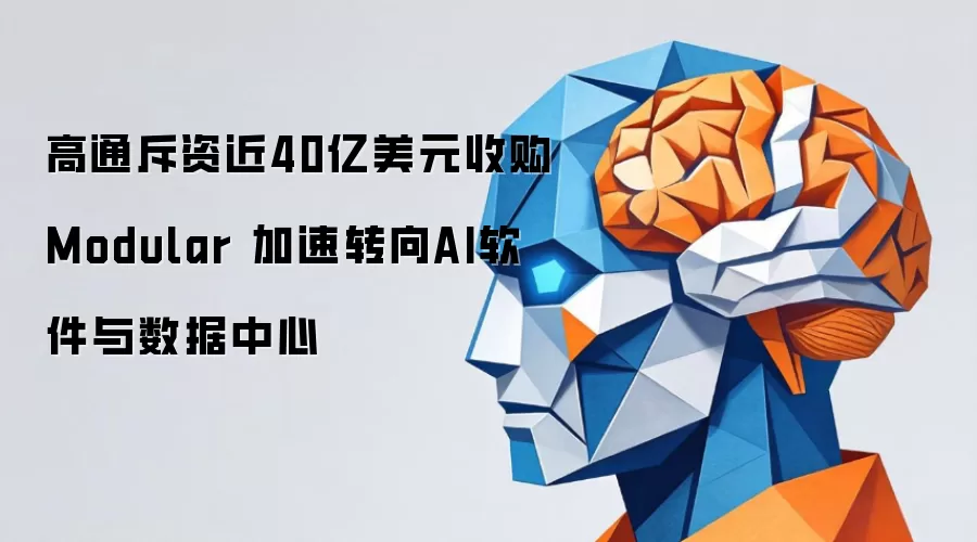 高通斥资近40亿美元收购Modular 加速转向AI软件与数据中心
