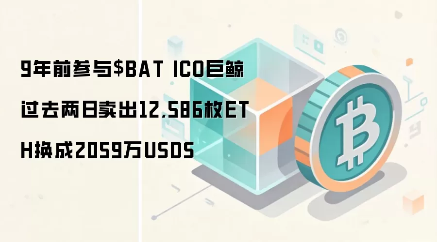 9年前参与$BAT ICO巨鲸过去两日卖出12,586枚ETH换成2059万USDS