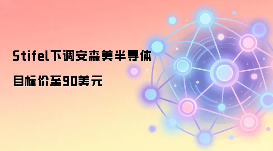 Stifel下调安森美半导体目标价至90美元