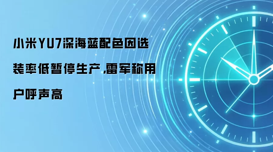 小米YU7深海蓝配色因选装率低暂停生产，雷军称用户呼声高