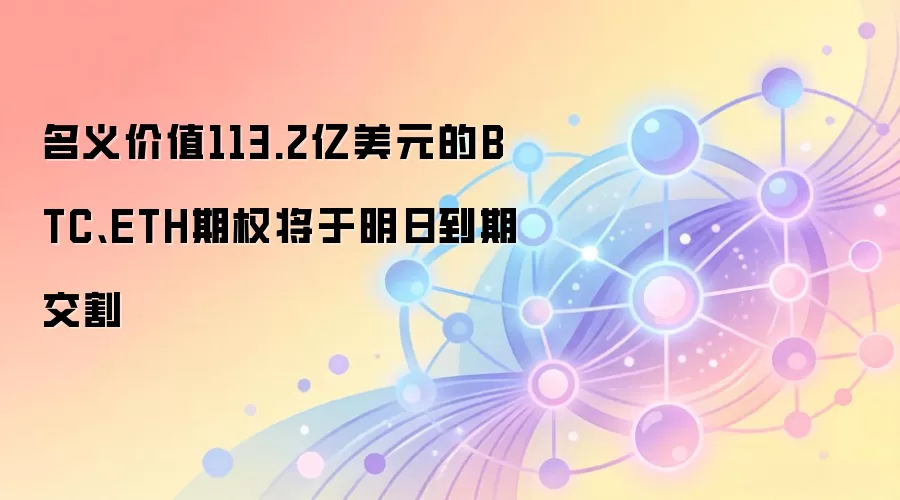 名义价值113.2亿美元的BTC、ETH期权将于明日到期交割