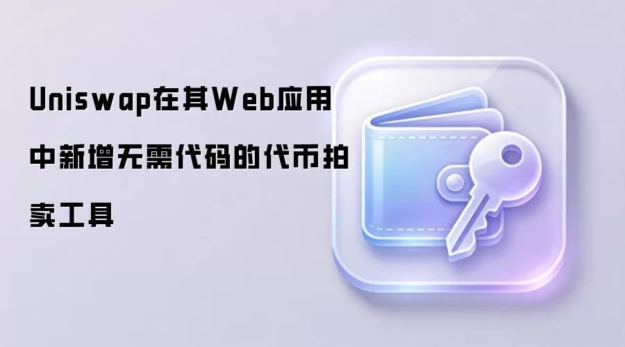 Uniswap在其Web应用中新增无需代码的代币拍卖工具