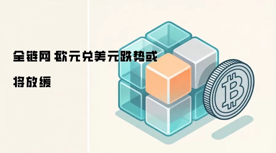 全链网：欧元兑美元跌势或将放缓
