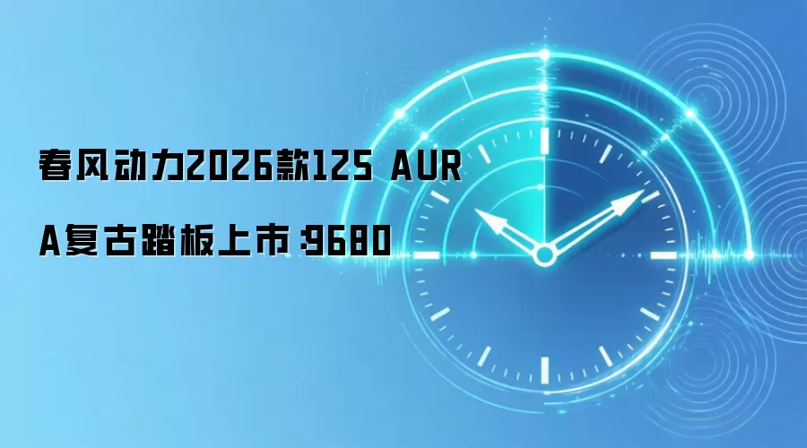 春风动力2026款125 AURA复古踏板上市：9680