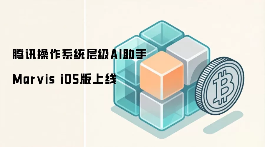 腾讯操作系统层级AI助手Marvis iOS版上线