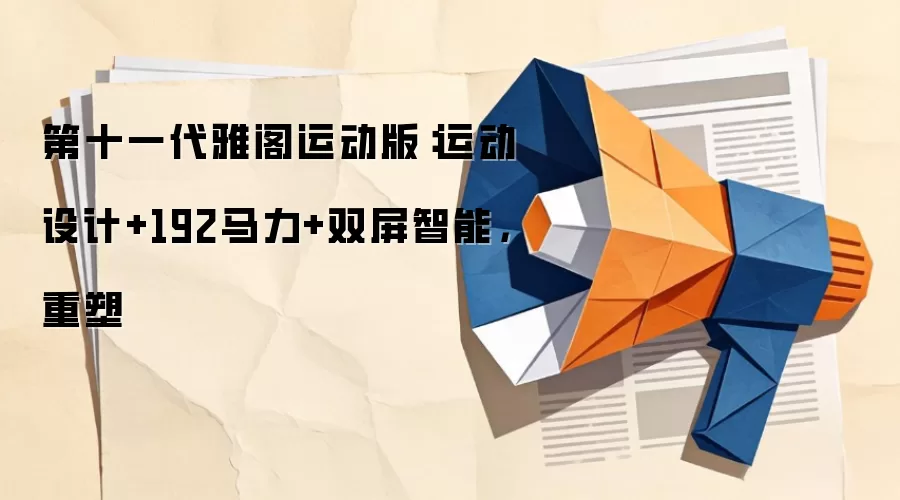 第十一代雅阁运动版：运动设计+192马力+双屏智能，重塑