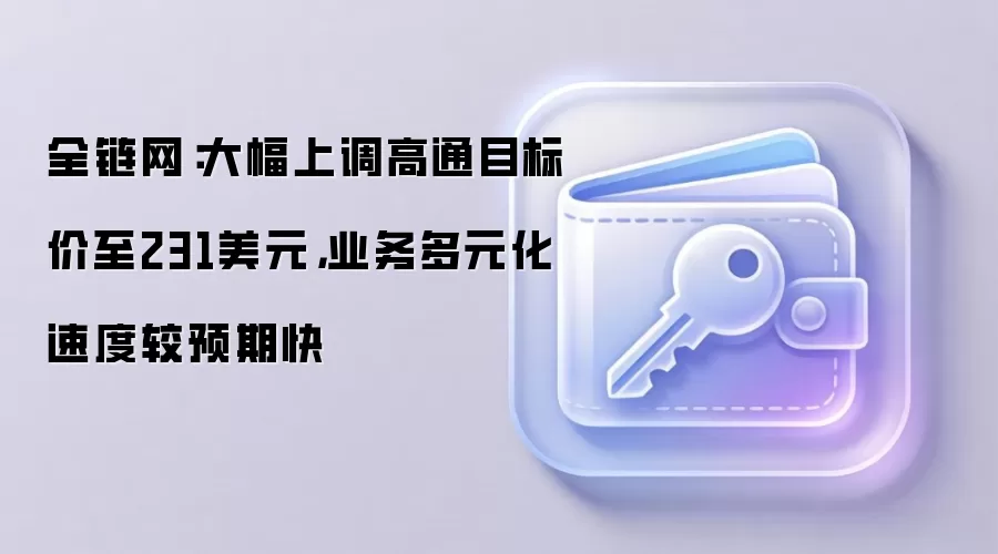 全链网：大幅上调高通目标价至231美元，业务多元化速度较预期快