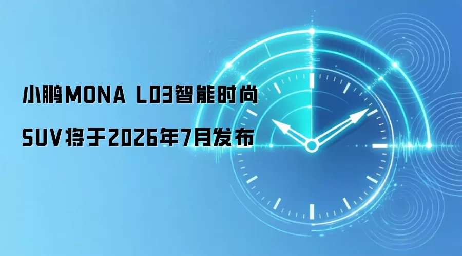 小鹏MONA L03智能时尚SUV将于2026年7月发布