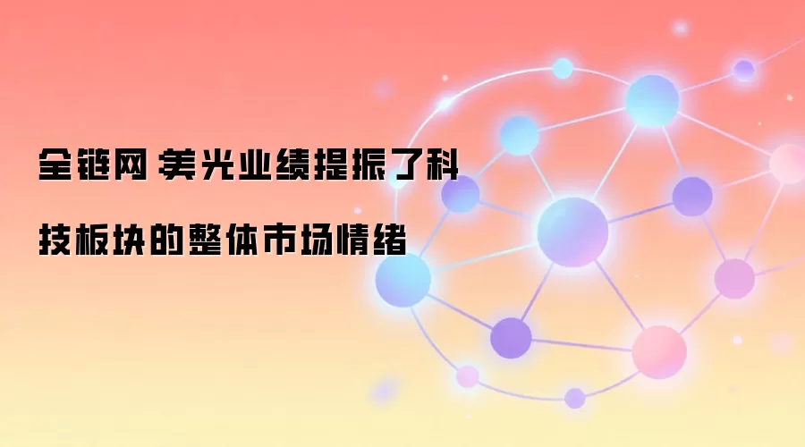 全链网：美光业绩提振了科技板块的整体市场情绪