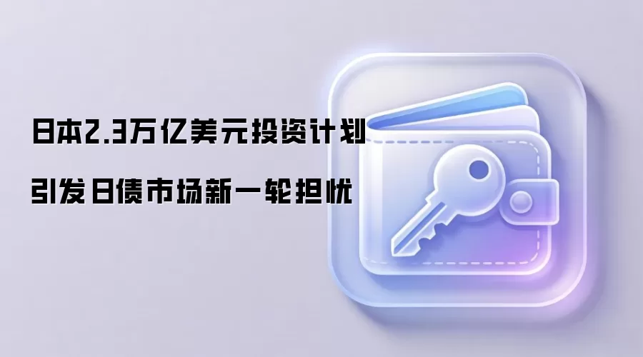 日本2.3万亿美元投资计划引发日债市场新一轮担忧
