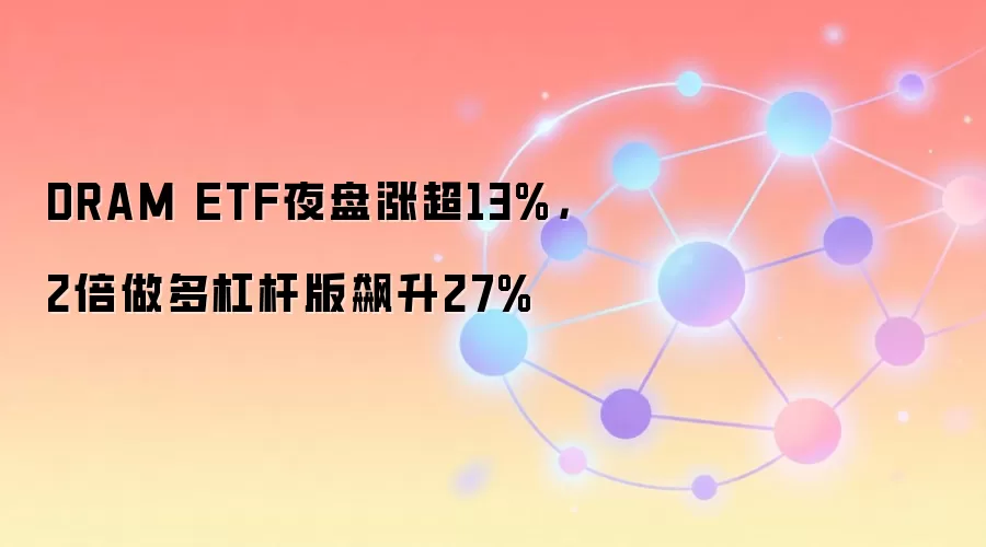 DRAM ETF夜盘涨超13%，2倍做多杠杆版飙升27%