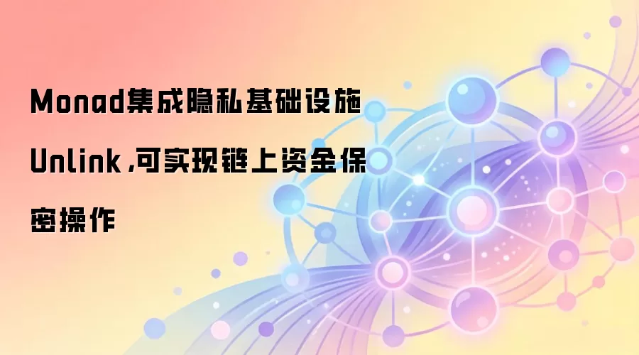 Monad集成隐私基础设施Unlink，可实现链上资金保密操作