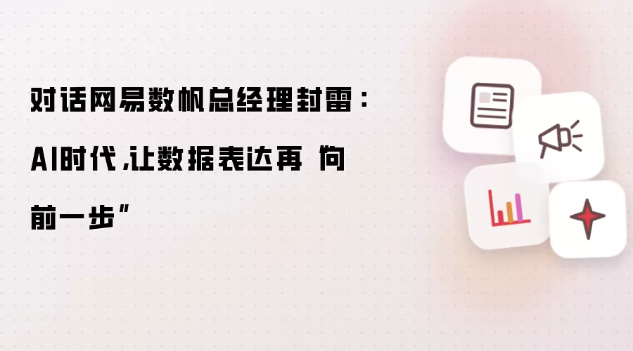 对话网易数帆总经理封雷：AI时代，让数据表达再“向前一步”