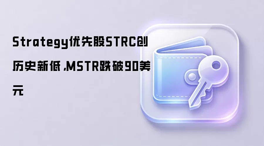 Strategy优先股STRC创历史新低，MSTR跌破90美元