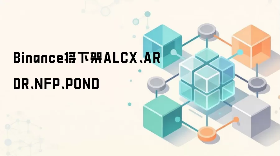 Binance将下架ALCX、ARDR、NFP、POND