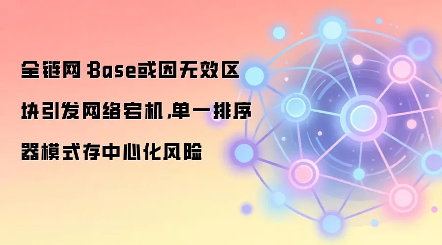 全链网：Base或因无效区块引发网络宕机，单一排序器模式存中心化风险