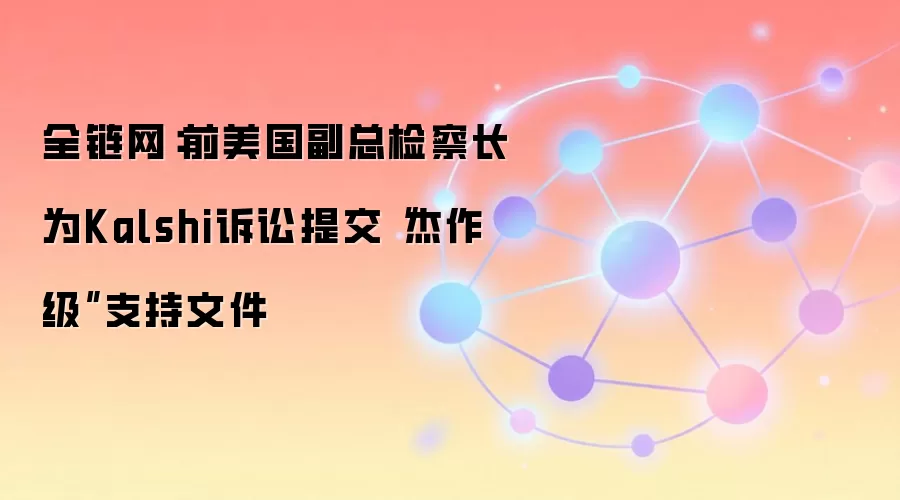 全链网：前美国副总检察长为Kalshi诉讼提交“杰作级”支持文件