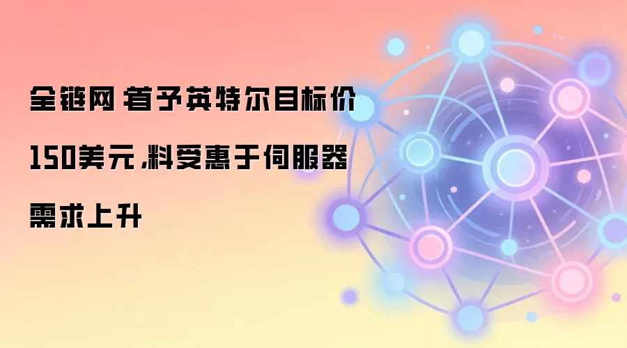 全链网：首予英特尔目标价150美元，料受惠于伺服器需求上升