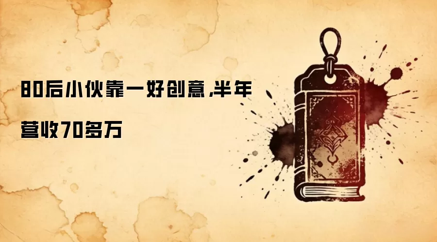 80后小伙靠一好创意，半年营收70多万