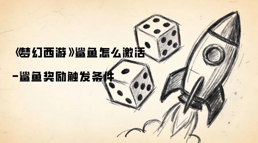 《梦幻西游》鲨鱼怎么激活-鲨鱼奖励触发条件