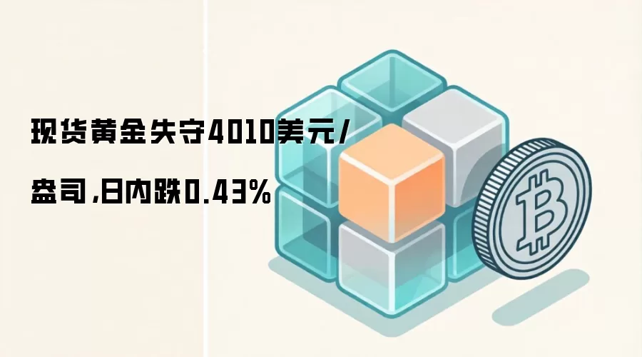 现货黄金失守4010美元/盎司，日内跌0.43%