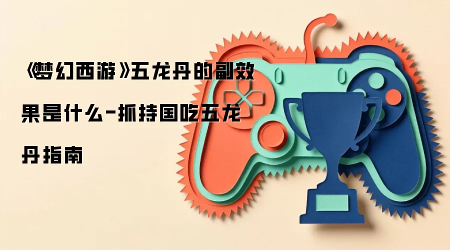 《梦幻西游》五龙丹的副效果是什么-抓持国吃五龙丹指南