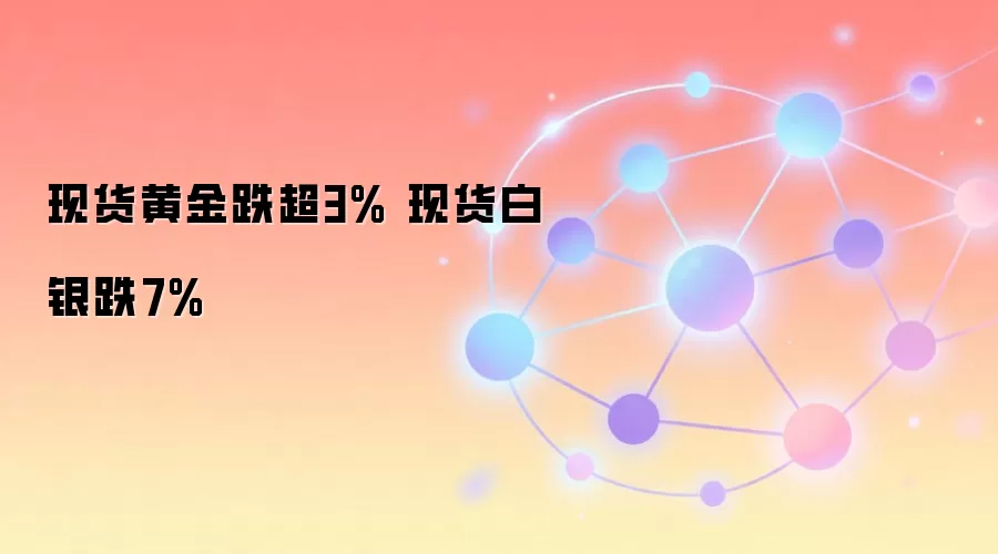 现货黄金跌超3% 现货白银跌7%