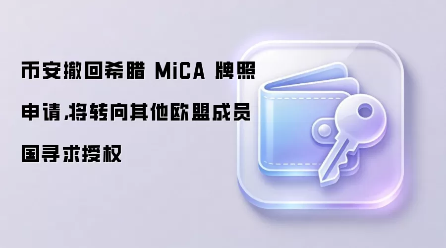 币安撤回希腊 MiCA 牌照申请，将转向其他欧盟成员国寻求授权
