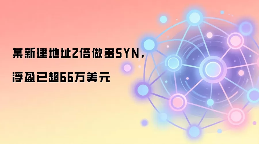 某新建地址2倍做多SYN，浮盈已超66万美元