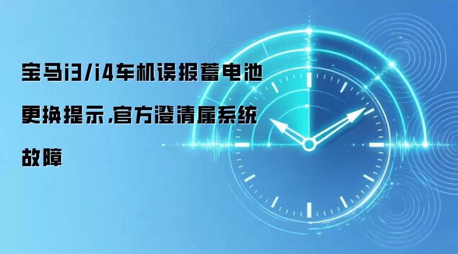 宝马i3/i4车机误报蓄电池更换提示，官方澄清属系统故障