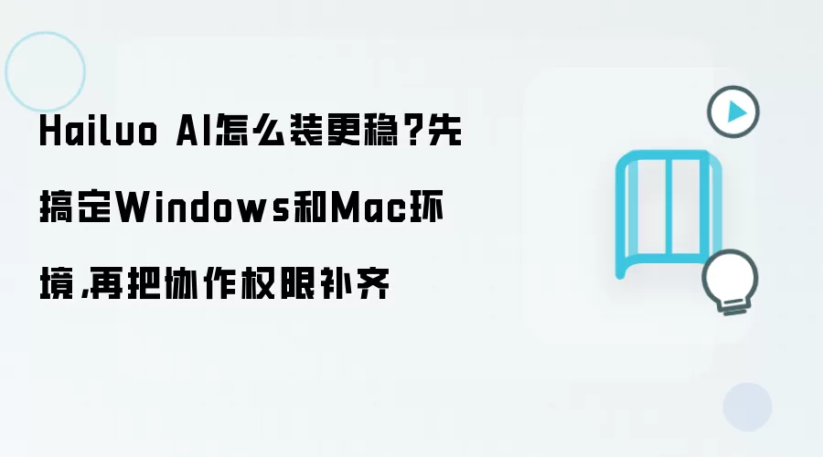Hailuo AI怎么装更稳？先搞定Windows和Mac环境，再把协作权限补齐