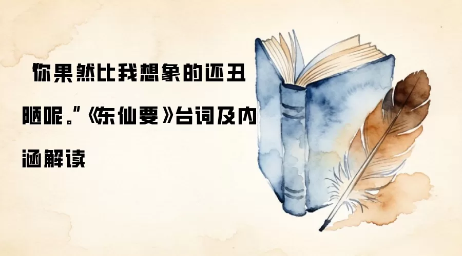“你果然比我想象的还丑陋呢。”《东仙要》台词及内涵解读