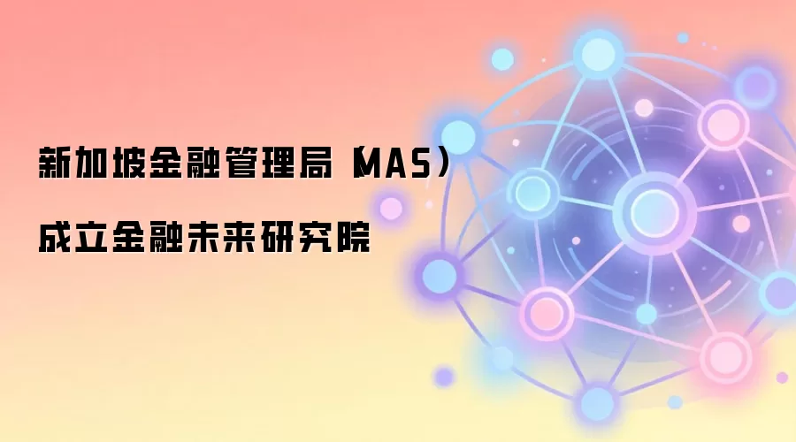 新加坡金融管理局（MAS）成立金融未来研究院