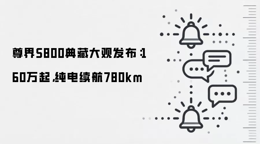 尊界S800典藏大观发布：160万起，纯电续航780km